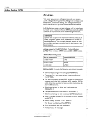 Page 950
721 -2 
l~irba~ System (SRS) 
This repair group covers airbag components and replace- 
ment. 
Airbag system  repairand  fault diagnosis is not covered. 
Diagnostics, component testing, and 
airbag system  repair 
should  be carried out by trained BMW service technicians. 
Individual 
airbag system components  can only  be tested elec- 
tronically when  installed in the car.  BMW service testers 
DIS 
or MoDiC or equivalent must  be used  for diagnostic work. 
WARNING- 
Special  test equipment  is...