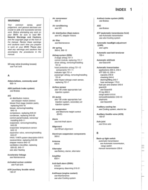 Page 991
INDEX tl 
WARNING 
Your common  sense, good 
judgemenl, and general alertness are 
crucial  to sale  and successiul service 
worlr. Belore attempting  any work  on 
your 
BMM be  sure  lo read  001 
General  Warnings  and  Cautions 
and  the 
copyriglll page  at the front 01 
the manual.  Review these  warnings 
and 
caulions each  lime  you prepare 
lo work on  your BMW. Please  also 
read  any warnings  and cautions  that 
accompany 
tile procedures  in the 
manual. 
312-way  valve (running  losses)...