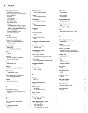 Page 998
Manual transmission 
applications 200-2. 230-5 
back-up light switch,  replacing 230-6 
gear ratios 230-6 
gearshift 
see Gearshiit 
ID tag 200-2 
fluid 020-1 0. 200-4 fluid service 230-6 
oil  seals 
input shaft  seal, replacing 
230-17 
output  shalt seal,  replacing 230-1 1 
selector 
shaft seal,  replacing 230-8 pilot bearing 210-16 
removallinstallation 230-19 
see also Maintenance 
Map  light 
see Lights, interior 
Mass  air flow 
(MAF) sensor 
see 130 under appropriate  fuel 
injection  syslem...