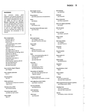 Page 999
INDEX 9 
WARNING 
Your common  sense, good judgemenl, and general alerlness are 
crucial  lo seie  end successful service 
ivork. Beiore attempting  any work on 
your 
BMW be  sure to read 001 
General  Warnings  and Cautions and llle copyright page at lhe iron1 of 
the manual.  Review Niese warnings 
and caulions each lime you  prepare 
lo work on  your BMW Please also 
read  any  warnings  and caulions lllal accompany  the  procedures  in the 
manual. 
Rear  suspension 
ball joints 
330-19 
bushings...