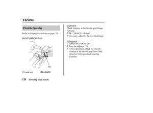 Page 129µµ 1/16 1/4 in (2 6 mm)
RIGHT HANDLEBAR
(1) lock nut(2) adjuster(2)
(1)
120Throttle Freeplay
Throttle
Servicing Your Honda
Saf ety Precautions Refer to on page .Inspection
Check freeplay at the throttle grip flange.
Freeplay:
If necessary, adjust to the specif ied range.
Adjustment
Loosen the lock nut ( ).
Turn the adjuster ( ).
After adjustment, check for smooth
rotation of the throttle grip f rom f ully
closed to fully open in all steering
positions. 1.
2.
3.1
2 74
04/08/11 14:41:10 31MCH630_129 