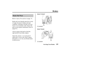 Page 144(1)
RIGHT REAR (1) cutouts
(1) cutouts(1) RIGHT FRONT
135 Brake Pad Wear
Brakes
Servicing Your Honda
Saf ety Precautions Refer to on page .
Brake pad wear depends upon the severity
of usage, the type of riding, and road
conditions. Generally, the pads will wear
f aster on wet and dirty roads. Inspect the
pads at each regular maintenance interval
(page ).
Check the cutouts ( ) in each pad. If
either pad is worn to the cutout, replace
both pads as a set. See your Honda dealer
for this service. Always...