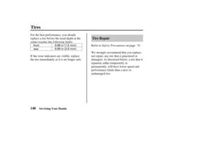 Page 1490.08 in (2.0 mm) 0.06 in (1.5 mm)
front
rear
140Tire Repair
Tires
Servicing Your Honda
Saf ety Precautions For the best perf ormance, you should
replace a tire before the tread depth at the
center reaches the following limits:
If the wear indicators are visible, replace
the tire immediately as it is no longer saf e.Refer to on page .
We strongly recommend that you replace,
not repair, any tire that is punctured or
damaged. As discussed below, a tire that is
repaired, either temporarily or
permanently,...