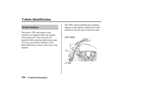 Page 203(1) VIN(1) LEFT SIDE
194Serial Numbers
Vehicle Identif ication
Technical Information
The f rame, VIN, and engine serial
numbers are required when you register
your motorcycle. They may also be
required when ordering replacement parts.
You may record these numbers in the
Quick Reference section at the rear of this
manual.The VIN (vehicle identif ication number)
appears on the Safety Certification Label
attached to the left side of the down tube.
04/08/11 14:51:27 31MCH630_203 