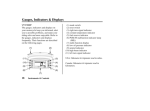 Page 27VTX1800F
(2)
(6) (5) (4) (3)
(7) (8) (10)
(9) (11)(1)
18Instruments & Controls
Gauges, Indicators & Displays
The gauges, indicators and displays on
your motorcycle keep you inf ormed, alert
you to possible problems, and make your
riding saf er and more enjoyable. Ref er to
the gauges, indicators and displays
f requently. Their f unctions are described
on the f ollowing pages.
USA: Odometer & tripmeter read in miles.
Canada: Odometer & tripmeter read in
kilometers.(1) mode switch
(2) reset switch
(3)...