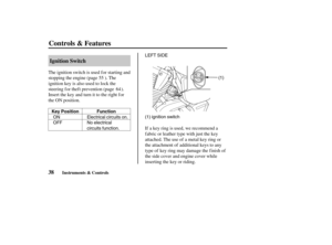Page 47ON
OFFElectrical circuits on.
No electrical
circuits function.(1) ignition switch LEFT SIDE
(1)
Key Position Function
38Ignition Switch
Controls & Features
Instruments & Controls
The ignition switch is used f or starting and
stopping the engine (page ). The
ignition key is also used to lock the
steering f or thef t prevention (page ).
Insert the key and turn it to the right f or
the ON position.
If a key ring is used, we recommend a
f abric or leather type with just the key
attached. The use of a metal...