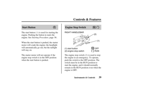 Page 48(1) RIGHT HANDLEBAR
(2)
OFF
RUN (1) start button
(2) engine stop switch
39 Start Button Engine Stop Switch
Controls & Features
Instruments & Controls
Starting Procedure,
When the start button is pushed, the starter
motor will crank the engine; the headlight
will automatically go out, but the taillight
will stay on.
The starter motor will not operate if the
engine stop switch is in the OFF position
when the start button is pushed.The engine stop switch ( ) is used to stop
the engine in an emergency. To...