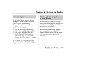 Page 66µ
57 Flooded Engine Bank Angle Sensor Ignition
Cut-of f System
Starting & Stopping the Engine
Basic Operation & Riding
If
Your Engine Quits or Won’t Start, If the engine f ails to start af ter repeated
attempts, it may be f looded with excess
fuel. To clear a flooded engine:
Leave the engine stop switch set to
RUN.
Open the throttle f ully.
Press the start button f or 5 seconds.
Follow the normal starting procedure.
If the engine starts, then open the
throttle slightly if idling is unstable.
If the...