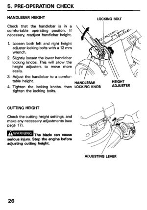 Page 285. PRE-OPERATION CHECK 
HANDLEBAR HEIGHT 
Check that the handlebar is in a 
comfortable operating positon. If 
necessary, readjust handlebar height. 
1. 
2. 
3. 
4. Loosen both left and right height 
adjuster locking bolts with a 12 mm 
wrench. 
Slightly loosen the lower handlebar 
locking knobs. This will allow the 
height adjusters to move more 
easily. 
Adjust the handlebar to a comfor- 
table height. 
Tighten the locking knobs, then 
tighten the locking bolts. 
CUTTING HEIGHT 
Check the cutting...