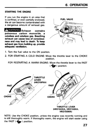 Page 296. OPERATION 
BTAIVING THE ENGINE 
If you run the engine in an area that 
is confined, or even partially enclosed, 
the air can become contaminated with 
a dangerous amount of exhaust gas. 
poisonous carbon monoxide, a 
colorless and odorless gas. Breathing 
exhaust can cause loss of conscious- 
ness and may lead to death. To keep 
exhaust gas from building up, provide 
adequate ventilation. FUEL VALVE 
1. Turn the fuel valve to the ON position. 
2. FOR STARTING A COLD ENGINE: Move the throttle lever to...