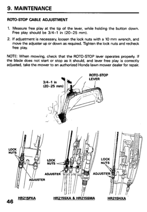 Page 489. MAINTENANCE 
RDTO-STDP CABLE ADJUSTMENT 
1. Measure free play at the tip of the lever, while holding the button down. 
Free play should be 3/4-l in (20-25 mm). 
2. If adjustment is necessary, loosen the lock nuts with a 10 mm wrench, and 
move the adjuster up or down as required. Tighten the lock nuts and recheck 
free play. 
NOTE: When mowing, check that the ROTO-STOP lever operates properly. If 
the blade does not start or stop as it should, and lever free play is correctly 
adjusted, take the mower...