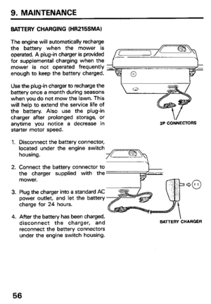 Page 589. MAINTENANCE 
BATTERY CHARGING (HR215SMA) 
The engine will automatically recharge 
the battery when the mower is 
operated. A plug-in charger is provided 
for supplemental charging when the 
mower is not operated frequently 
enough to keep the battery charged. 
Use the plug-in charger to recharge the 
battery once a month during seasons 
when you do not mow the lawn. This 
will help to extend the service life of 
the battery. Also use the plug-in 
charger after prolonged storage, or 
anytime you notice...