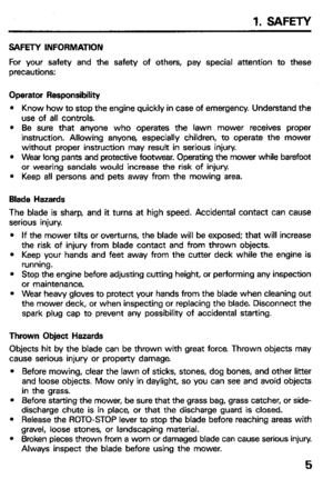 Page 71. SAFETY 
SAFETY INFORMATION 
For your safety and the safety of others, pay special attention to these 
precautions: 
Operator Responsibility 
l Know how to stop the engine quickly in case of emergency. Understand the 
use of all controls. 
l Be sure that anyone who operates the lawn mower receives proper 
instruction. Allowing anyone, especially children, to operate the mower 
without proper instruction may result in serious injury. 
l Wear long pants and protective footwear. Operating the mower while...