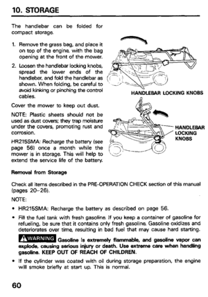 Page 6210. STORAGE 
The handlebar can be folded for 
compact storage. 
1. 
2. Remove the grass bag, and place it 
on top of the engine, with the bag 
opening at the front of the mower. 
Loosen the handlebar locking knobs, 
spread the lower ends of the 
handlebar, and fold the handlebar as 
shown. When folding, be careful to (l -‘i ) 
’ ..-L/‘-