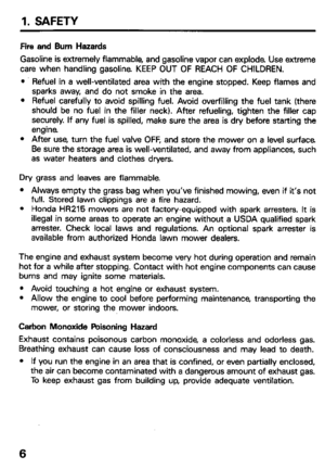 Page 81. SAFETY 
Fire and Bum Hazards 
Gasoline is extremely flammable, and gasoline vapor can explode Use extreme 
care when handling gasoline KEEP OUT OF REACH OF CHILDREN. 
l Refuel in a well-ventilated area with the engine stopped. Keep flames and 
sparks away, and do not smoke in the area. 
l Refuel carefully to avoid spilling fuel. Avoid overfilling the fuel tank (there 
should be no fuel in the filler neck). After refueling, tighten the filler cap 
securely. If any fuel is spilled, make sure the area is...