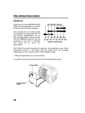 Page 3028 PRE-OPERATION CHECK
ENGINE OIL
AMBIENT TEMPERATURE SAE VISCOSITY GRADES
COVER SCREW
MAINTENANCE
COVER
Check the oil level BEFORE EACH
USE with the generator on a level
surface and the engine stopped.
Use 4-stroke motor oil that meets
or exceeds the requirements for
API service classification SJ or
later (or equivalent). Always check
the API SERVICE label on the oil
container to be sure it includes
the letter SJ or later (or
equivalent).
SAE 10W-30 is recommended for general, all-temperature use....