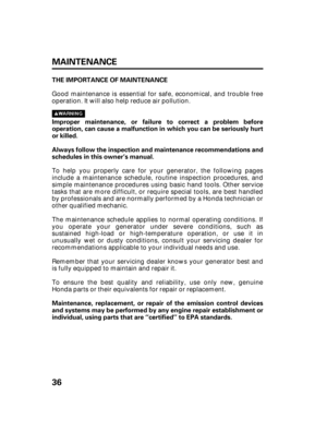 Page 3836 MAINTENANCE
THE IMPORTANCE OF MAINTENANCE
Maintenance, replacement, or repair of the emission control devices
and systems may be performed by any engine repair establishment or
individual, using parts that are ‘‘certified’’ to EPA standards. Improper maintenance, or failure to correct a problem before
operation, can cause a malfunction in which you can be seriously hurt
or killed.
Always follow the inspection and maintenance recommendations and
schedules in this owner’s manual. Good maintenance is...