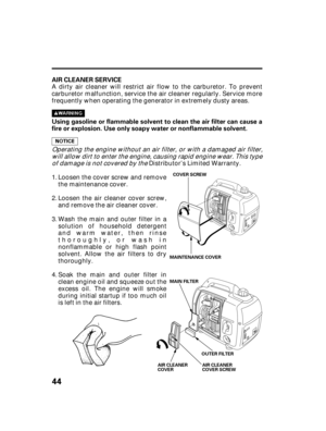 Page 4644
AIR CLEANER SERVICE
Using gasoline or flammable solvent to clean the air filter can cause a
fire or explosion. Use only soapy water or nonflammable solvent.
AIR CLEANER
COVERAIR CLEANER
COVER SCREW OUTER FILTER COVER SCREW
MAINTENANCE COVER
MAIN FILTER
A dirty air cleaner will restrict air flow to the carburetor. To prevent
carburetor malfunction, service the air cleaner regularly. Service more
frequently when operating the generator in extremely dusty areas.
Operating the engine without an air...