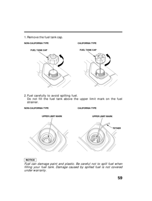 Page 6159
FUEL TANK CAP
UPPER LIMIT MARKFUEL TANK CAP
UPPER LIMIT MARK NON-CALIFORNIA TYPE CALIFORNIA TYPE
NON-CALIFORNIA TYPE CALIFORNIA TYPE
TETHER
Remove the fuel tank cap.
Fuel can damage paint and plastic. Be careful not to spill fuel when
filling your fuel tank. Damage caused by spilled fuel is not covered
under warranty.
Fuel carefully to avoid spilling fuel.
Do not fill the fuel tank above the upper limit mark on the fuel
strainer. 1.
2.
06/12/21 09:22:40 31Z07602_060 