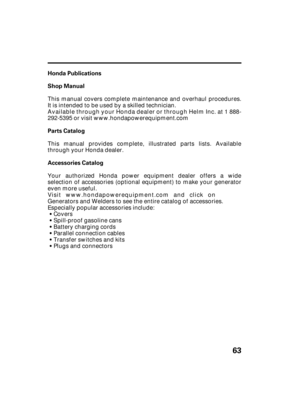 Page 6563
Honda Publications
Shop Manual
Parts Catalog
Accessories Catalog This manual covers complete maintenance and overhaul procedures.
It is intended to be used by a skilled technician.
Available through your Honda dealer or through Helm Inc. at 1 888-
292-5395 or visit  www.hondapowerequipment.com
This manual provides complete, illustrated parts lists. Available
through your Honda dealer.
Your authorized Honda power equipment dealer offers a wide
selection of accessories (optional equipment) to make your...