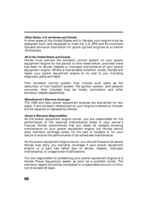 Page 6866
Other States, U.S. territories and Canada
All of the United States and Canada
Manufacturer’s Warranty Coverage:
Owner’s Warranty Responsibility:
In other areas of the United States and in Canada, your engine must be
designed, built, and equipped to meet the U.S. EPA and Environment
Canada emission standards for spark-ignited engines at or below
19 kilowatts.
Honda must warrant the emission control system on your power
equipment engine for the period of time listed below, provided there
has been no...