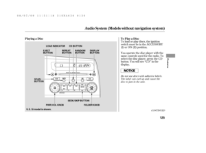 Page 131CONT INUED
You operate the disc player with the
same controls used f or the radio. To
select the disc player, press the CD
button. You will see ‘‘CD’’ in the
display. To load or play discs, the ignition
switch must be in the ACCESSORY
(I) or ON (II) position. Playing a Disc To Play a Disc
Audio System (Models without navigation system)
Features
125
PWR/VOL KNOBSEEK/SKIP BUTTON EJECT
BUTTONLOAD INDICATOR
DISPLAY
BUTTON CD BUTTON
RANDOM
BUTTON REPEAT
BUTTON
FOLDER KNOB SCAN
BUTTON
U.S. Si model is shown....