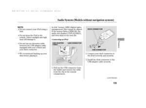 Page 141Do not connect your iPod using a
hub.
DonotkeeptheiPodinthe
vehicle. Direct sunlight and high
heat will damage it.
Do not use an extension cable
between the USB adapter cable
equipped with your vehicle and
your dock connector.In AAC f ormat, DRM (digital rights
management) f iles cannot be played.
If the system finds a DRM file, the
audio unit displays UNPLAYABLE,
andthenskipstothenextfile.
Install the dock connector to the
USB adapter cable securely. Connect your dock connector to
the iPod correctly and...