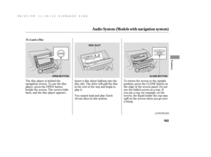 Page 169The disc player is behind the
navigation screen. To use the disc
player, press the OPEN button
beside the screen. The screen f olds
back, and the disc player appears.Insert a disc about half way into the
disc slot. The drive will pull the disc
in the rest of the way and begin to
play it.
You cannot load and play 3-inch
(8-cm)discsinthissystem.To return the screen to the upright
position, press the CLOSE button on
the edge of the screen panel. Do not
use the f olded screen as a tray. If
you put a cup, f...