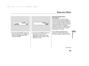 Page 301CONT INUED
If you have the required service
done but do not reset the display, or
reset the display without doing the
service, the system will not show the
proper maintenance intervals. This
canleadtoseriousmechanical
problems because you will no longer
have an accurate record of when
maintenance is needed.
Your authorized Honda dealer
knows your vehicle best and can
provide competent, ef f icient service. Press the SEL/RESET button f or
more than 5 seconds. The
maintenance item code(s) will
disappear,...