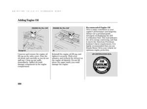 Page 306Oil is a major contributor to your
engine’s perf ormance and longevity.
Always use a premium-grade
detergent oil displaying the API
Certif ication Seal. This seal indicates
the oil is energy conserving, and that
it meets the American Petroleum
Institute’s latest requirements. It is
highly recommended that you use
Honda Motor Oil in your vehicle f or
optimum engine protection.
Reinstall the engine oil f ill cap, and
tighten it securely. Wait a f ew
minutes, and recheck the oil level on
the engine oil...