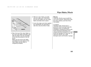 Page 329Place the top of the wiper blade on
the end of the blade assembly, and
slide the blade onto the assembly
in the direction pointed to by the
arrow.Slide the wiper blade assembly
onto the wiper arm. Push down
thelocktab.Makesurethewiper
blade assembly locks in place.
Lower the wiper arm down against
the windshield, the passenger’s
side first, then the driver’s side.
Make sure the tab on the blade
assembly fits in the indent of the
wiper blade and the blade is
completely installed.Clean the wheels as you...