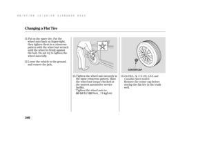 Page 346Tighten the wheel nuts securely in
the same crisscross pattern. Have
the wheel nut torque checked at
the nearest automotive service
f acility.
Tighten the wheel nuts to: Put on the spare tire. Put the
wheel nuts back on f inger-tight,
then tighten them in a crisscross
pattern with the wheel nut wrench
until the wheel is f irmly against
the hub. Do not try to tighten the
wheel nuts f ully.
Lower the vehicle to the ground,
and remove the jack.
Remove the center cap before
storing the f lat tire in the...