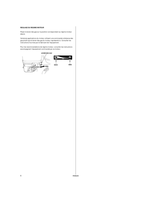 Page 26FRANÇAIS
REGLAGE DU REGIME MOTEUR
LEVIER DES GAZ
MMIINNIIMINIMMAAXXII
MMAAXXII
6
Placer le levier des gaz sur la position correspondant au régime moteur
désiré.
Pour les recommandations de régime moteur, consulter les instructions
accompagnant l’équipement commandé par ce moteur. Certaines applications du moteur utilisent une commande à distance des
gaz plutôt que le levier des gaz du moteur représenté ici. Consulter les
instructions fournies par le fabricant de l’équipement. 05/06/17 17:31:28 33Z4F601_006 