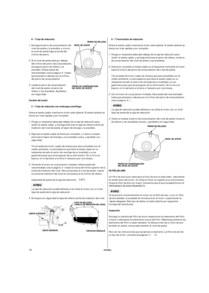 Page 50µ
ESPAÑOL
6 : 1 Caja de reducción 6 : 1 Transmisión de reducción
2 : 1 Caja de reducción con embrague centrífugo Cambio del aceite
Inspección FILTRO DE AIRE
TAPON DE DRENAJE LÍMITE SUPERIOR
LÍMITE INFERIORPERNO DE RELLENO
NIVEL DE ACEITE
PERNO DE COMPROBACIÓN
DEL NIVEL DE ACEITE NIVEL DE ACEITEPERNO DE RELLENO
PERNO DE COMPROBACIÓN
DEL NIVEL DE ACEITE
TAPA DE RELLENO/
VARILLA DE MEDICIÓN DEL NIVEL
10
Extraiga el perno de comprobación del
nivel de aceite y la arandela, y mire si
el nivel de aceite llega...
