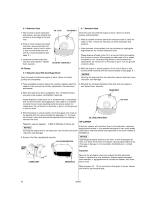 Page 10µ
ENGLISH
6 : 1 Reduction Case 6 : 1 Reduction Case
2 : 1 Reduction Case With Centrifugal Clutch Oil Change
AIR CLEANER
Inspection
UPPER
LIMIT
LOWER LIMITFILLER CAP/DIPSTICK
DRAIN PLUG OIL-LEVEL-CHECK BOLTFILLER BOLT OIL LEVEL
OIL-LEVEL-CHECK BOLTFILLER BOLT
OIL LEVEL
10Remove the oil-level-check bolt
and washer, and see whether the
oil level is at the edge of the bolt
hole. Place a suitable container below the reduction case to catch the
used oil, then remove the filler bolt, oil-level-check bolt and...