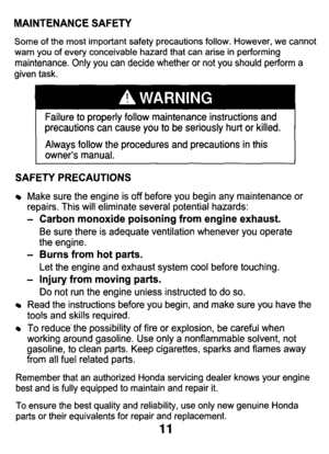 Page 11MAINTENANCE  SAFETY 
Some  of  the  most  important  safety  precautions  follow.  However,  \
we  cannot 
warn  you  of  every  conceivable  hazard  that  can  arise  in performing 
maintenance.  Only  you  can  decide  whether  or  not  you  should  per\
form  a 
given  task. 
Failure 
to properly  follow  maintenance  instructions  and 
precautions  can  cause  you 
to be  seriously  hurt or killed. 
Always  follow  the  procedures  and  precautions  in this 
owner’s  manual. 
SAFETY  PRECAUTIONS...