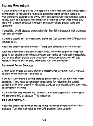 Page 24Storage Precautions 
If  your  engine  will  be  stored  with  gasoline in the  fuel  tank  and  carburetor,  it 
is  important  to reduce  the  hazard  of  gasoline  vapor  ignition.  Select  a 
well-ventilated  storage  area  away  from  any  appliance  that  operat\
es  with  a 
flame,  such  as a  furnace,  water  heater,  or clothes  dryer. 
Also avoid  any 
area  with  a  spark-producing  electric  motor,  or where  power  tools  are 
operated. 
If  possible,  avoid  storage  areas  with  high...