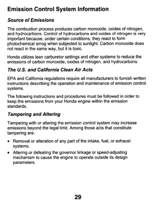 Page 29Emission  Control  System  Information 
Source of Emissions 
The  combustion  process  produces  carbon  monoxide,  oxides  of  nitro\
gen, 
and  hydrocarbons.  Control of hydrocarbons and oxides of nitrogen is very 
important  because,  under  certain  conditions,  they  react 
to form 
photochemical  smog  when  subjected 
to sunlight.  Carbon  monoxide  does 
not  react in the  same  way,  but  it  is toxic. 
Honda  utilizes  lean  carburetor  settings  and  other  systems  to  re\
duce  the...