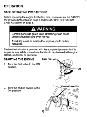 Page 6OPERATION 
SAFE  OPERATING  PRECAUTIONS 
Before  operating  the  engine  for  the  first  time,  please  review  \
the SAFETY 
INFORMATION section on page 3 and  the BEFORE  OPERATION CHECKS section  on  page 5. 
Carbon  monoxide  gas  is toxic. 
unconsciousness  and  even kill you. 
Avoid  any  areas  or actions  that  expose  you 
to carbon 
monoxide. 
Review  the  instructions  provided  with  the  equipment  powered  by  \
this 
engine  for  any  safety  precautions  that  should  be observed  with...