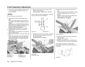 Page 106Front Suspension Adjustments
102Adjustments for Competition
4. Set the lower end (axle holder) of the slider in
a vise with a piece of wood or soft jaws to
avoid to damage. 
Do not overtighten the axle holder. 
5. Temporarily install the fork damper to the
fork. 
Push out the fork damper piston rod from the
axle holder of the slider by pushing the fork
damper.
Apply pressure to the fork damper and insert
the special tool or mechanics stopper tool (5)
between the axle holder and lock nut (2). 
Measure the...