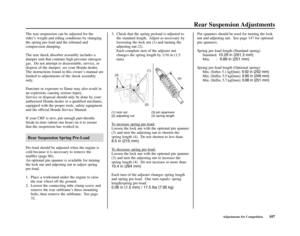 Page 111Rear Suspension Adjustments
Adjustments for Competition107 Pin spanners should be used for turning the lock
nut and adjusting nut.  See page 147 for optional
pin spanners.
Spring pre-load length (Standard spring)
Standard:10.29 in (261.3 mm)
Min. :9.88 in (251 mm)
Spring pre-load length (Optional spring)
Min. (Softer, 5.1 kgf/mm): 9.92 in (252 mm)
Min. (Stiffer, 5.5 kgf/mm): 9.80 in (249 mm)
Min. (Stiffer, 5.7 kgf/mm): 9.88 in (251 mm)
The rear suspension can be adjusted for the
rider’s weight and riding...