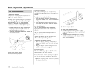 Page 112Rear Suspension Adjustments
108Adjustments for Competition(3) rebound damping adjuster
To adjust to the standard position:
1. Turn the adjuster clockwise until it will no
longer turn (lightly seat). This is the full hard
position.
2. Turn the adjuster counterclockwise 9 clicks
with the punch marks on the adjuster and the
shock absorber aligned.
Rear Suspension Damping
Compression Damping
Compression damping may be adjusted in two
stages with separate adjusters.
The high speed damping adjuster (1) is...