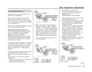 Page 113Rear Suspension Adjustments
Adjustments for Competition109 4. Calculate the race sagdimension.
To do this, subtract the loaded with rider
dimension (step 3) from the unloaded
dimension (step 2).
Standard Race Sag: 3.9 in (100 mm)
Adjust spring pre-load as necessary to obtain
the desired handling results.
Decreasing the race sag dimension (example:
3.5 in, 90 mm) improves turning ability for
tight terrain at the cost of slightly reduced
straight line stability.
Increasing the race sag dimension (example:...