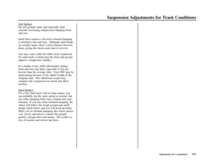 Page 115Suspension Adjustments for Track Conditions
Adjustments for Competition111 Soft Surface
On soft ground, sand, and especially mud,
consider increasing compression damping front
and rear.
Sand often requires a bit more rebound damping
to minimize rear end kick.  Although sand bumps
are usually larger, there’s more distance between
them, giving the shock more time to recover.
You may want a little bit stiffer front suspension
for sand tracks to help keep the front end up and
improve straight-line...