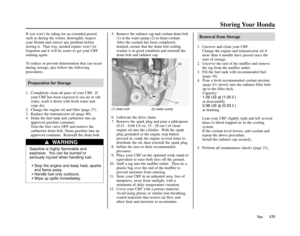 Page 137Storing Your Honda
Tips133 If you won’t be riding for an extended period,
such as during the winter, thoroughly inspect
your Honda and correct any problem before
storing it.  That way, needed repairs won’t be
forgotten and it will be easier to get your CRF
running again.
To reduce or prevent deterioration that can occur
during storage, also follow the following
procedures.
Preparation for Storage
1. Completely clean all parts of your CRF.  If
your CRF has been exposed to sea air or salt
water, wash it...