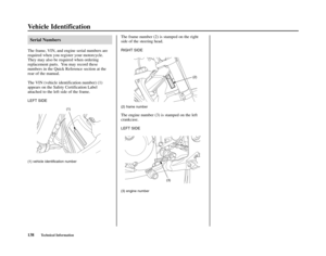 Page 142Vehicle Identification
138Technical Information
Serial Numbers
The frame, VIN, and engine serial numbers are
required when you register your motorcycle.
They may also be required when ordering
replacement parts.  You may record these
numbers in the Quick Reference section at the
rear of the manual.
The VIN (vehicle identification number) (1)
appears on the Safety Certification Label
attached to the left side of the frame.
LEFT SIDE
(1) vehicle identification number
The frame number (2) is stamped on the...