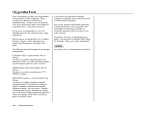 Page 148144Technical Information
Oxygenated Fuels
Some conventional gasolines are being blended
with alcohol or an ether compound.  These
gasolines are collectively referred to as
oxygenated fuels.  To meet clean air standards,
some areas of the United States and Canada use
oxygenated fuels to help reduce emissions.
If you use an oxygenated fuel, be sure it is
unleaded and meets the minimum octane rating
requirement.
Before using an oxygenated fuel, try to confirm
the fuel’s contents.  Some states/provinces...