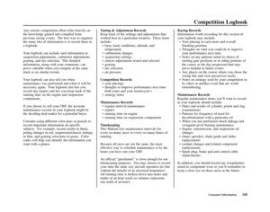 Page 149Consumer Information145
Competition Logbook
Any serious competition effort relies heavily on
the knowledge gained and compiled from
previous racing events.  The best way to organize
the many bits of information is to record them in
a logbook.
Your logbook can include such information as
suspension adjustments, carburetor adjustments,
gearing, and tire selection.  This detailed
information, along with your comments, can
prove valuable when you compete at the same
track or on similar terrain.
Your logbook...