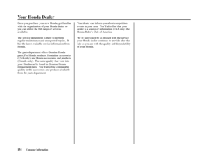 Page 158Your Honda Dealer
154Consumer Information
Once you purchase your new Honda, get familiar
with the organization of your Honda dealer so
you can utilize the full range of services
available.
The service department is there to perform
regular maintenance and unexpected repairs.  It
has the latest available service information from
Honda.
The parts department offers Genuine Honda
parts, Pro Honda products, Hondaline accessories
(USA only), and Honda accessories and products
(Canada only).  The same quality...