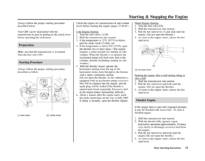 Page 17Basic Operating Instructions13Basic Operating Instructions13
Starting & Stopping the Engine
Always follow the proper starting procedure
described below.  
Your CRF can be kickstarted with the
transmission in gear by pulling in the clutch lever
before operating the kickstarter.  
Preparation
Make sure that the transmission is in neutral.
Turn the fuel valve ON.  
Starting Procedure
Always follow the proper starting procedure
described as follow.  Check the engine oil, transmission oil and coolant
levels...